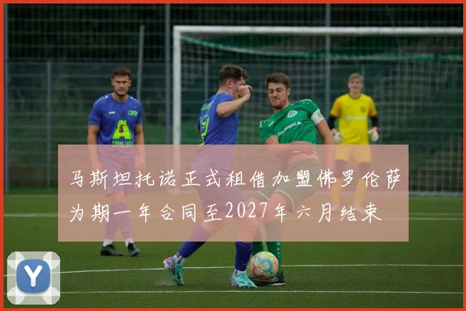 马斯坦托诺正式租借加盟佛罗伦萨为期一年合同至2027年六月结束