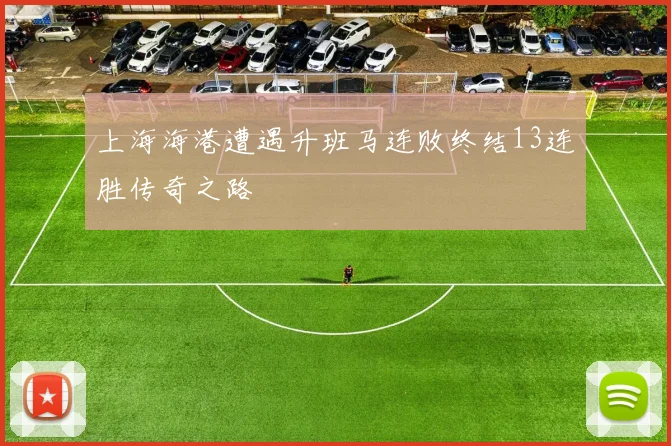 上海海港遭遇升班马连败终结13连胜传奇之路